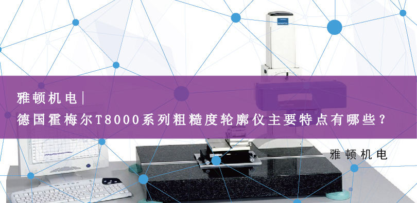 雅頓機(jī)電 | 德國霍梅爾T8000系列粗糙度輪廓儀主要特點(diǎn)有哪些？