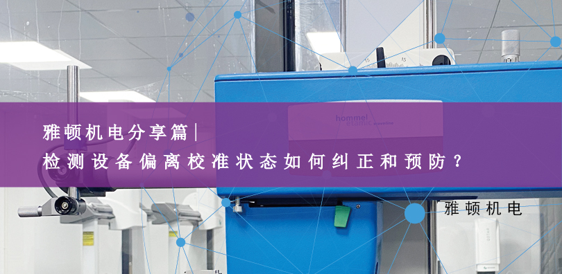 雅頓機(jī)電分享-檢測(cè)設(shè)備偏離校準(zhǔn)狀態(tài)如何糾正和預(yù)防？